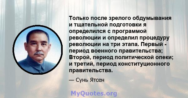 Только после зрелого обдумывания и тщательной подготовки я определился с программой революции и определил процедуру революции на три этапа. Первый - период военного правительства; Второй, период политической опеки; и