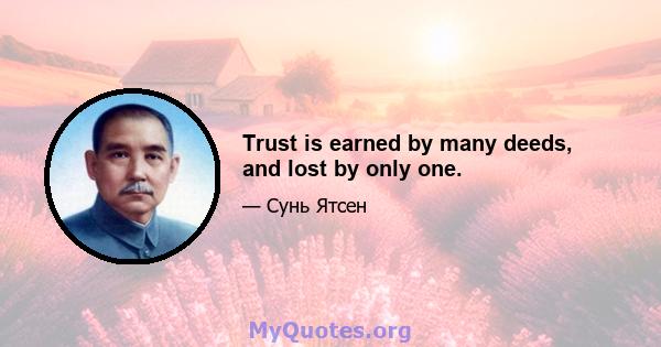 Trust is earned by many deeds, and lost by only one.