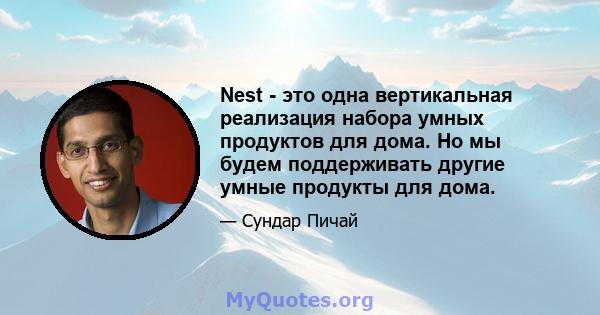 Nest - это одна вертикальная реализация набора умных продуктов для дома. Но мы будем поддерживать другие умные продукты для дома.