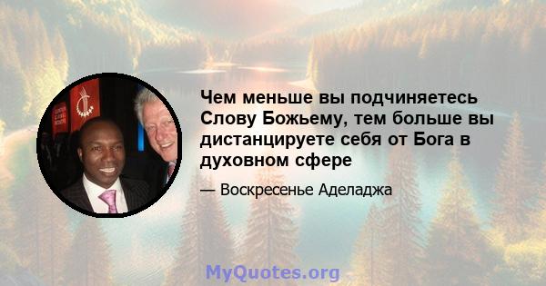 Чем меньше вы подчиняетесь Слову Божьему, тем больше вы дистанцируете себя от Бога в духовном сфере