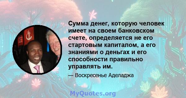 Сумма денег, которую человек имеет на своем банковском счете, определяется не его стартовым капиталом, а его знаниями о деньгах и его способности правильно управлять им.