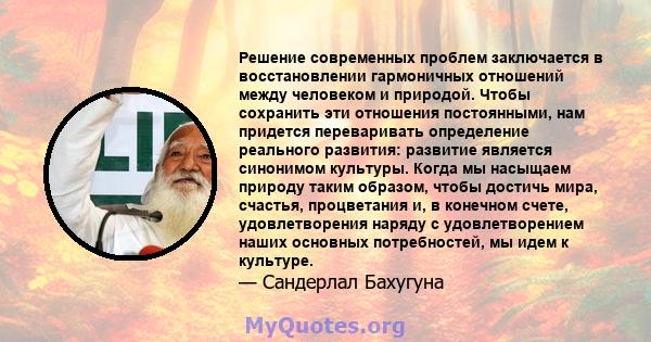 Решение современных проблем заключается в восстановлении гармоничных отношений между человеком и природой. Чтобы сохранить эти отношения постоянными, нам придется переваривать определение реального развития: развитие