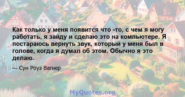 Как только у меня появится что -то, с чем я могу работать, я зайду и сделаю это на компьютере. Я постараюсь вернуть звук, который у меня был в голове, когда я думал об этом. Обычно я это делаю.