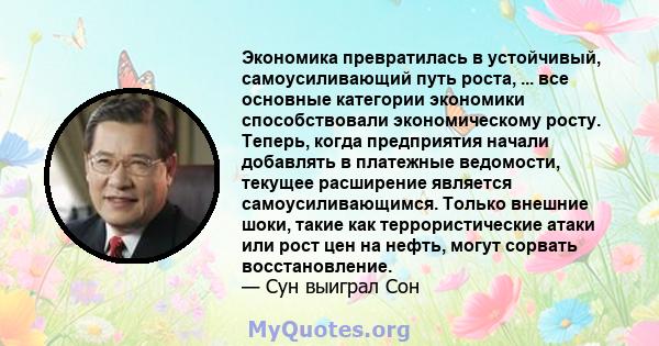 Экономика превратилась в устойчивый, самоусиливающий путь роста, ... все основные категории экономики способствовали экономическому росту. Теперь, когда предприятия начали добавлять в платежные ведомости, текущее