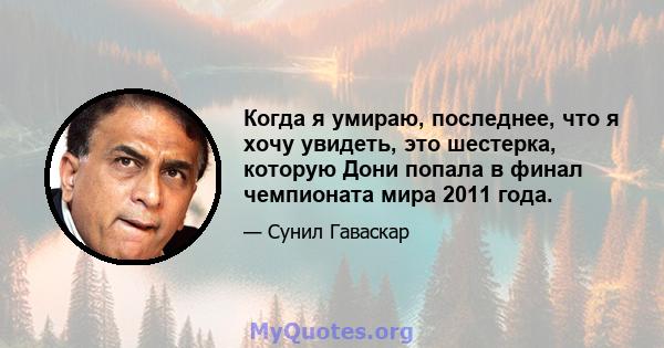 Когда я умираю, последнее, что я хочу увидеть, это шестерка, которую Дони попала в финал чемпионата мира 2011 года.