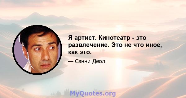 Я артист. Кинотеатр - это развлечение. Это не что иное, как это.