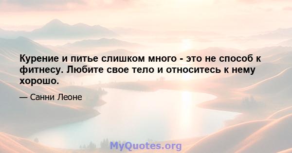 Курение и питье слишком много - это не способ к фитнесу. Любите свое тело и относитесь к нему хорошо.