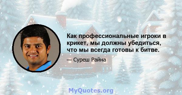 Как профессиональные игроки в крикет, мы должны убедиться, что мы всегда готовы к битве.