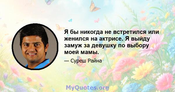 Я бы никогда не встретился или женился на актрисе. Я выйду замуж за девушку по выбору моей мамы.