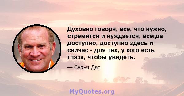 Духовно говоря, все, что нужно, стремится и нуждается, всегда доступно, доступно здесь и сейчас - для тех, у кого есть глаза, чтобы увидеть.