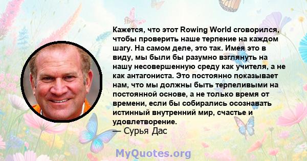 Кажется, что этот Rowing World сговорился, чтобы проверить наше терпение на каждом шагу. На самом деле, это так. Имея это в виду, мы были бы разумно взглянуть на нашу несовершенную среду как учителя, а не как