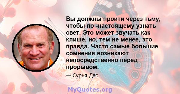 Вы должны пройти через тьму, чтобы по -настоящему узнать свет. Это может звучать как клише, но, тем не менее, это правда. Часто самые большие сомнения возникают непосредственно перед прорывом.