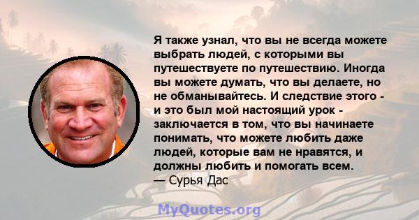 Я также узнал, что вы не всегда можете выбрать людей, с которыми вы путешествуете по путешествию. Иногда вы можете думать, что вы делаете, но не обманывайтесь. И следствие этого - и это был мой настоящий урок -