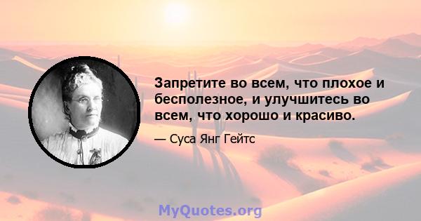 Запретите во всем, что плохое и бесполезное, и улучшитесь во всем, что хорошо и красиво.