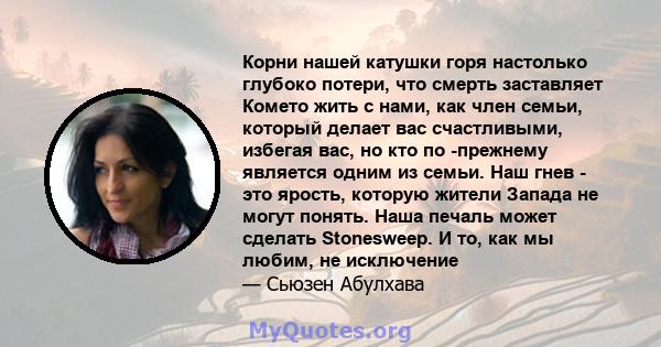 Корни нашей катушки горя настолько глубоко потери, что смерть заставляет Комето жить с нами, как член семьи, который делает вас счастливыми, избегая вас, но кто по -прежнему является одним из семьи. Наш гнев - это