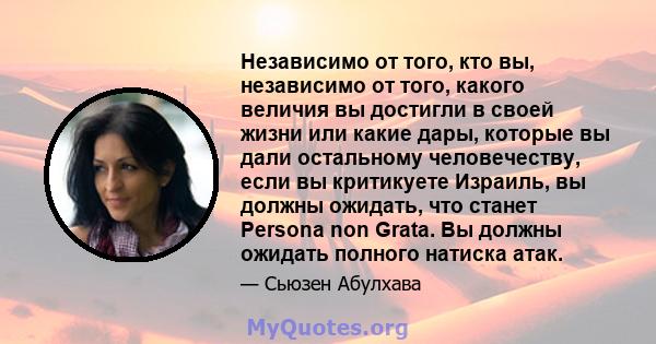 Независимо от того, кто вы, независимо от того, какого величия вы достигли в своей жизни или какие дары, которые вы дали остальному человечеству, если вы критикуете Израиль, вы должны ожидать, что станет Persona non