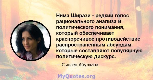 Нима Ширази - редкий голос рационального анализа и политического понимания, который обеспечивает красноречивое противодействие распространенным абсурдам, которые составляют популярную политическую дискурс.