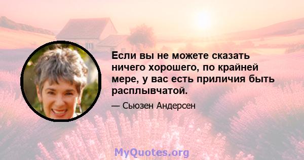 Если вы не можете сказать ничего хорошего, по крайней мере, у вас есть приличия быть расплывчатой.