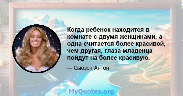 Когда ребенок находится в комнате с двумя женщинами, а одна считается более красивой, чем другая, глаза младенца пойдут на более красивую.