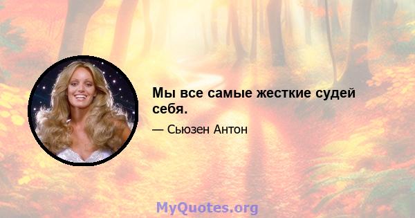 Мы все самые жесткие судей себя.