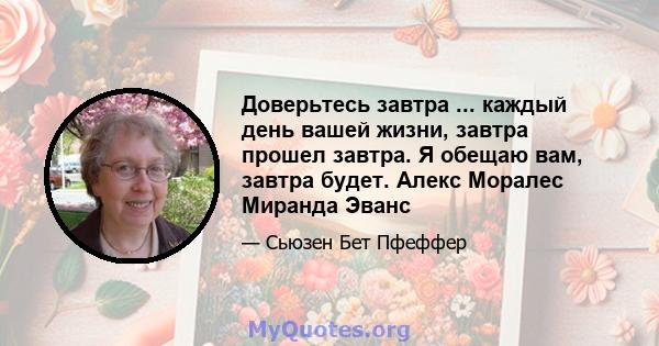 Доверьтесь завтра ... каждый день вашей жизни, завтра прошел завтра. Я обещаю вам, завтра будет. Алекс Моралес Миранда Эванс