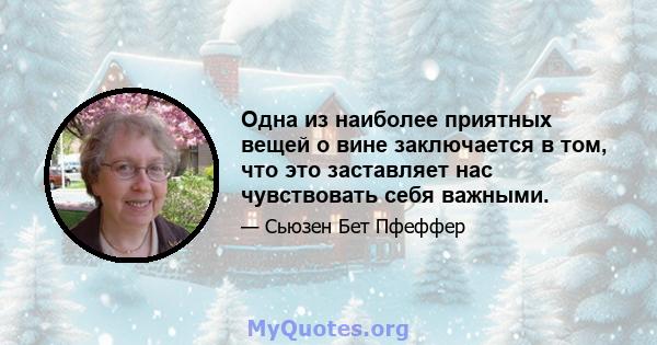 Одна из наиболее приятных вещей о вине заключается в том, что это заставляет нас чувствовать себя важными.