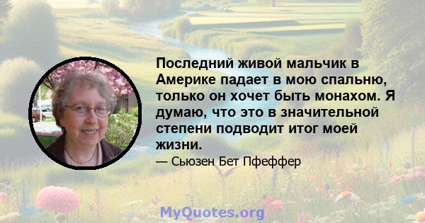 Последний живой мальчик в Америке падает в мою спальню, только он хочет быть монахом. Я думаю, что это в значительной степени подводит итог моей жизни.