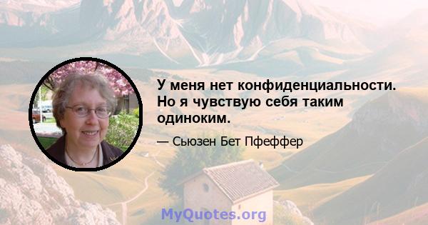 У меня нет конфиденциальности. Но я чувствую себя таким одиноким.