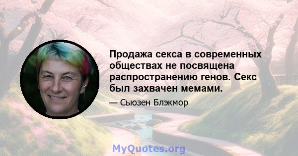 Продажа секса в современных обществах не посвящена распространению генов. Секс был захвачен мемами.