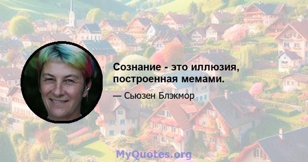 Сознание - это иллюзия, построенная мемами.