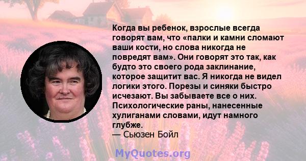 Когда вы ребенок, взрослые всегда говорят вам, что «палки и камни сломают ваши кости, но слова никогда не повредят вам». Они говорят это так, как будто это своего рода заклинание, которое защитит вас. Я никогда не видел 