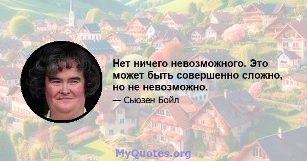 Нет ничего невозможного. Это может быть совершенно сложно, но не невозможно.