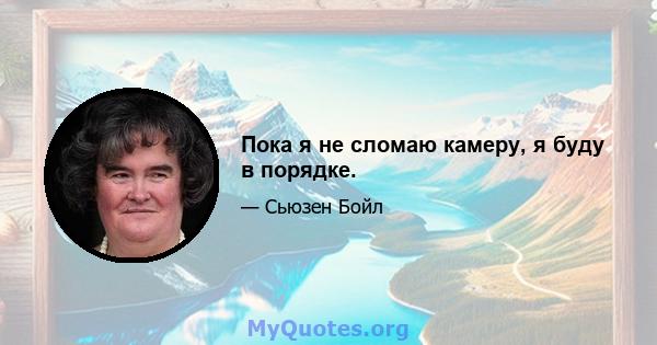 Пока я не сломаю камеру, я буду в порядке.