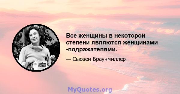 Все женщины в некоторой степени являются женщинами -подражателями.