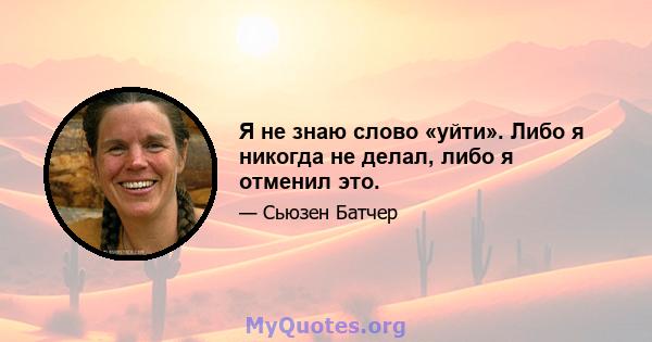 Я не знаю слово «уйти». Либо я никогда не делал, либо я отменил это.