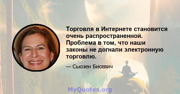 Торговля в Интернете становится очень распространенной. Проблема в том, что наши законы не догнали электронную торговлю.