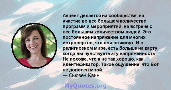 Акцент делается на сообществе, на участие во все большем количестве программ и мероприятий, на встрече с все большим количеством людей. Это постоянное напряжение для многих интровертов, что они не живут. И в религиозном 