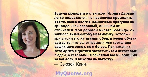 Будучи молодым мальчиком, Чарльз Дарвин легко подружился, но предпочел проводить время, заняв долгие, одиночные прогулки на природе. (Как взрослый, он ничем не отличался. Мой дорогой мистер Бэббидж, он написал