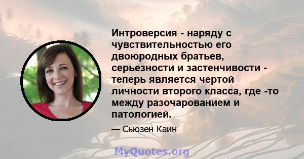 Интроверсия - наряду с чувствительностью его двоюродных братьев, серьезности и застенчивости - теперь является чертой личности второго класса, где -то между разочарованием и патологией.