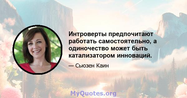 Интроверты предпочитают работать самостоятельно, а одиночество может быть катализатором инноваций.