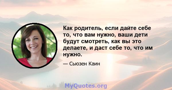 Как родитель, если дайте себе то, что вам нужно, ваши дети будут смотреть, как вы это делаете, и даст себе то, что им нужно.