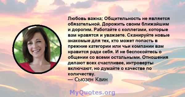 Любовь важна; Общительность не является обязательной. Дорожить своим ближайшим и дорогим. Работайте с коллегами, которые вам нравятся и уважаете. Сканируйте новые знакомые для тех, кто может попасть в прежние категории