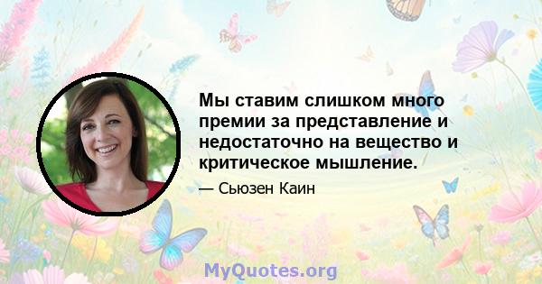 Мы ставим слишком много премии за представление и недостаточно на вещество и критическое мышление.