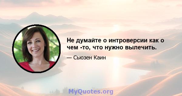 Не думайте о интроверсии как о чем -то, что нужно вылечить.