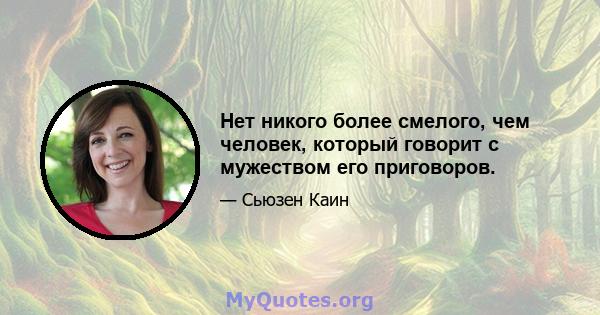 Нет никого более смелого, чем человек, который говорит с мужеством его приговоров.