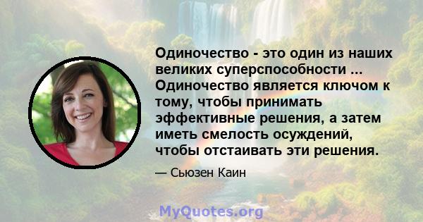 Одиночество - это один из наших великих суперспособности ... Одиночество является ключом к тому, чтобы принимать эффективные решения, а затем иметь смелость осуждений, чтобы отстаивать эти решения.