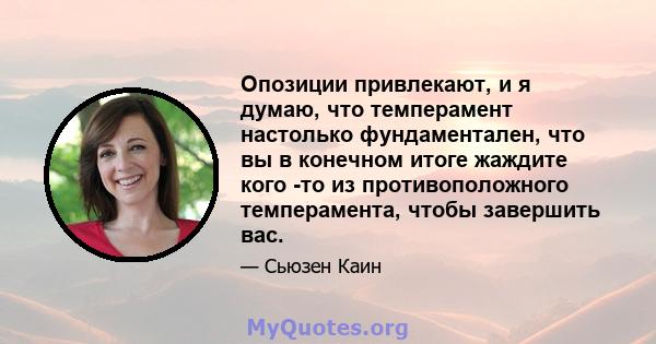 Опозиции привлекают, и я думаю, что темперамент настолько фундаментален, что вы в конечном итоге жаждите кого -то из противоположного темперамента, чтобы завершить вас.