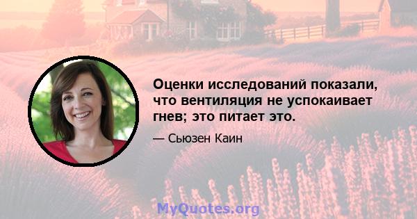 Оценки исследований показали, что вентиляция не успокаивает гнев; это питает это.