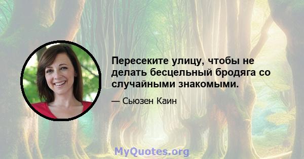 Пересеките улицу, чтобы не делать бесцельный бродяга со случайными знакомыми.