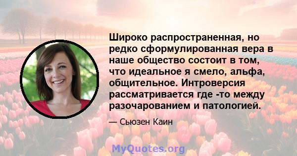 Широко распространенная, но редко сформулированная вера в наше общество состоит в том, что идеальное я смело, альфа, общительное. Интроверсия рассматривается где -то между разочарованием и патологией.